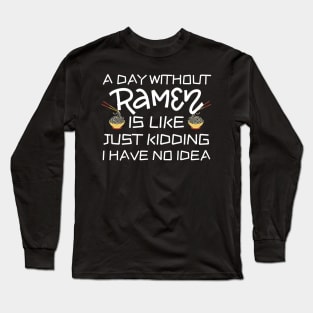 A Day Without Ramen I Have No Idea Long Sleeve T-Shirt